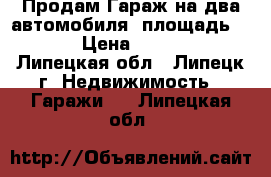 Продам Гараж на два автомобиля, площадь 30,  › Цена ­ 90 000 - Липецкая обл., Липецк г. Недвижимость » Гаражи   . Липецкая обл.